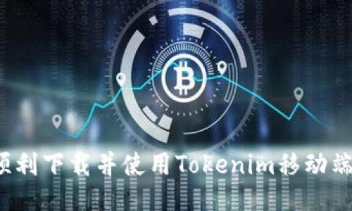 如何顺利下载并使用Tokenim移动端应用？